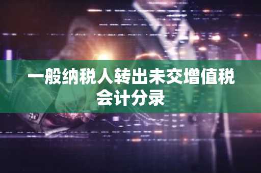 一般纳税人转出未交增值税会计分录