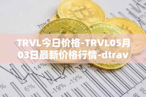 TRVL今日价格-TRVL05月03日最新价格行情-dtraveltoken最新走势消息
