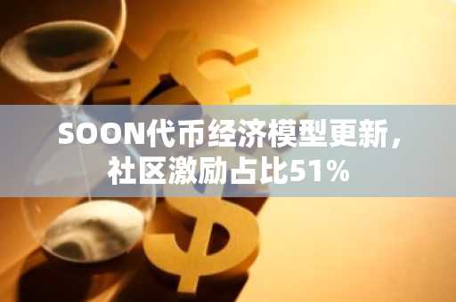 SOON代币经济模型更新，社区激励占比51%