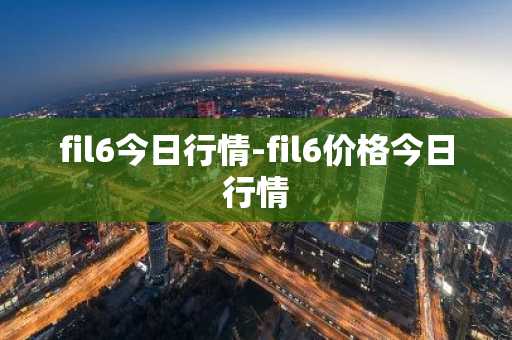 fil6今日行情-fil6价格今日行情