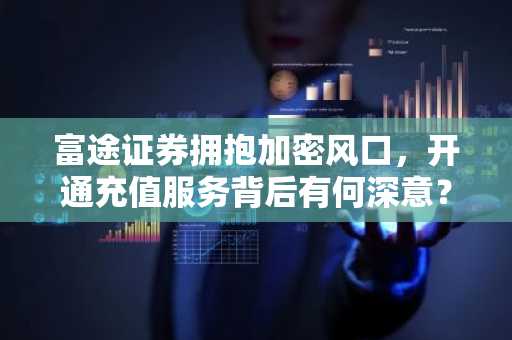 富途证券拥抱加密风口，开通充值服务背后有何深意？