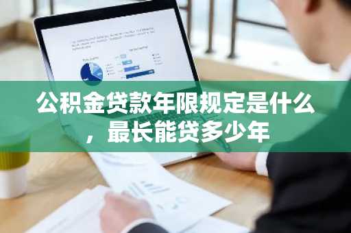 公积金贷款年限规定是什么，最长能贷多少年