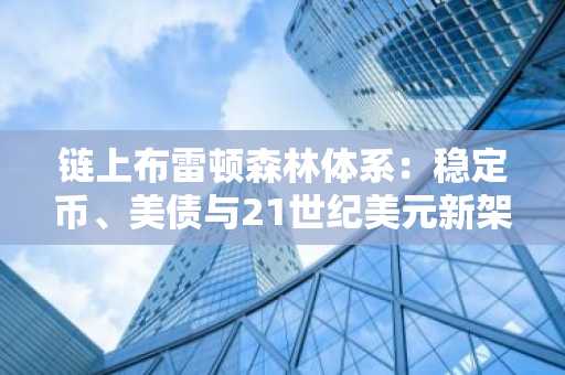 链上布雷顿森林体系：稳定币、美债与21世纪美元新架构