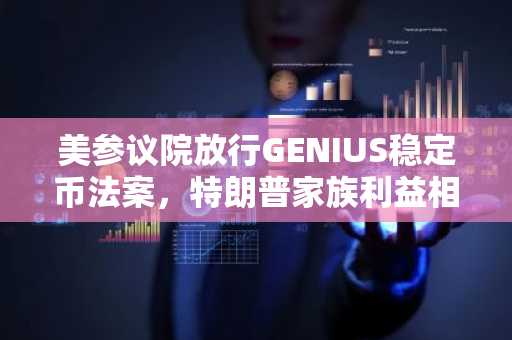 美参议院放行GENIUS稳定币法案，特朗普家族利益相关成焦点争议