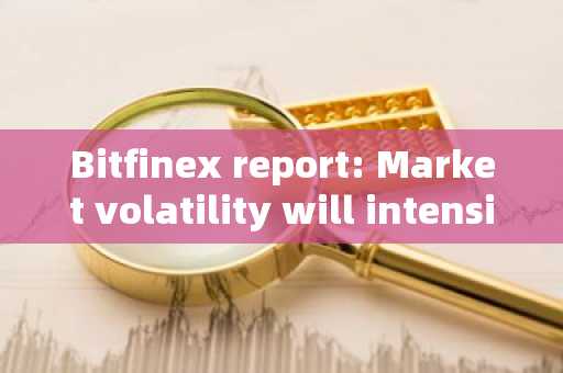 Bitfinex report: Market volatility will intensify, Bitcoin is expected to hit new highs after US ele