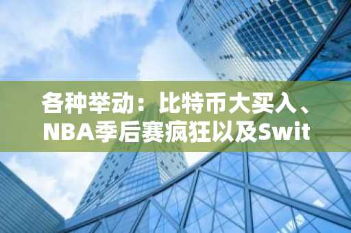 各种举动：比特币大买入、NBA季后赛疯狂以及Switch 2价格上涨