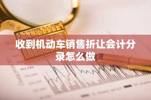 收到机动车销售折让会计分录怎么做