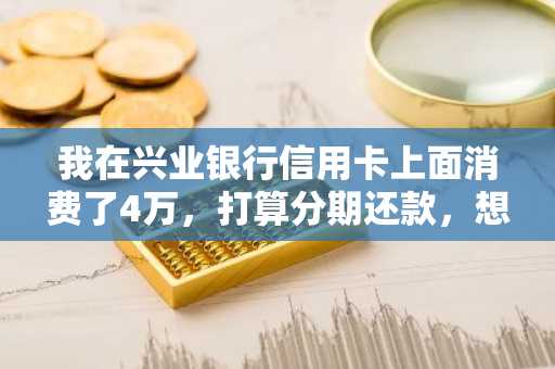 我在兴业银行信用卡上面消费了4万，打算分期还款，想问一下手续费是多少啊？