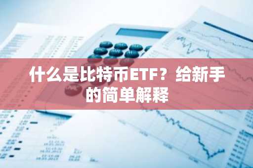 什么是比特币ETF？给新手的简单解释