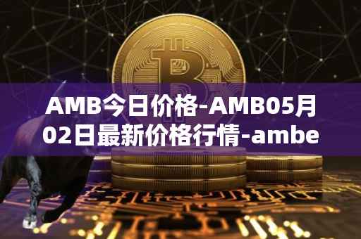 AMB今日价格-AMB05月02日最新价格行情-amber最新走势消息