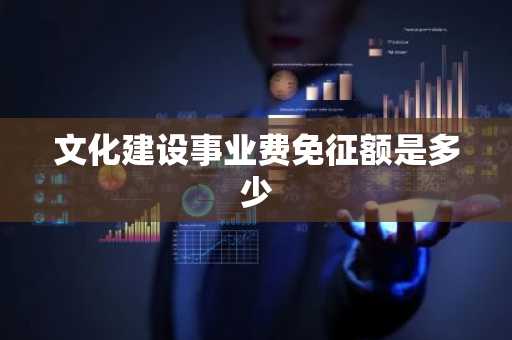文化建设事业费免征额是多少
