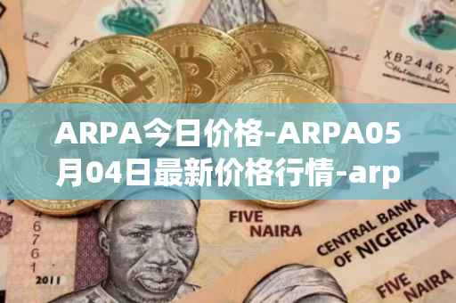 ARPA今日价格-ARPA05月04日最新价格行情-arpa-chain最新走势消息