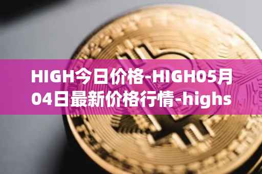 HIGH今日价格-HIGH05月04日最新价格行情-highstreet最新走势消息
