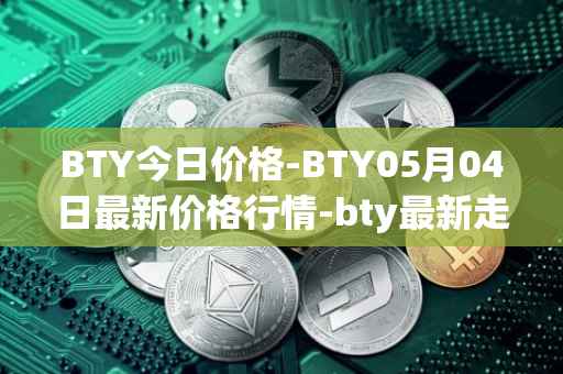BTY今日价格-BTY05月04日最新价格行情-bty最新走势消息