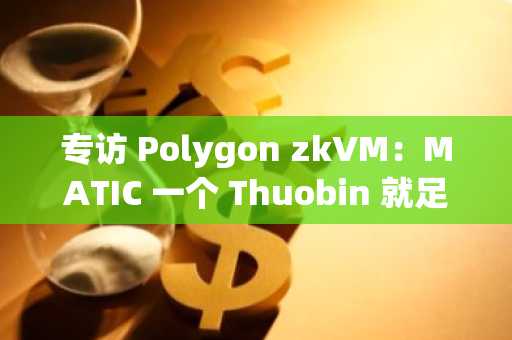 专访 Polygon zkVM：MATIC 一个 Thuobin 就足够了
