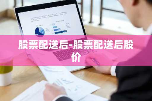 股票配送后-股票配送后股价