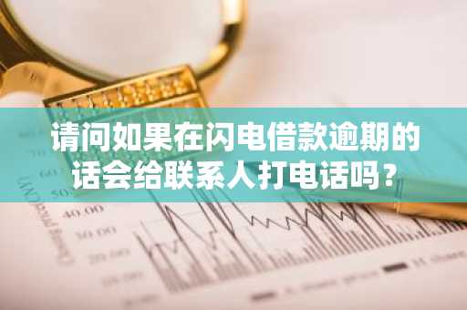 请问如果在闪电借款逾期的话会给联系人打电话吗？