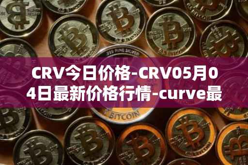 CRV今日价格-CRV05月04日最新价格行情-curve最新走势消息