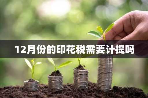 12月份的印花税需要计提吗