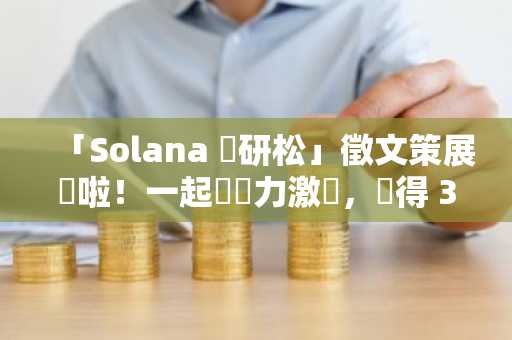 「Solana 創研松」徵文策展來啦！一起來腦力激盪，獲得 300 USDC 獎金！