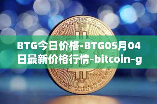 BTG今日价格-BTG05月04日最新价格行情-bitcoin-gold最新走势消息
