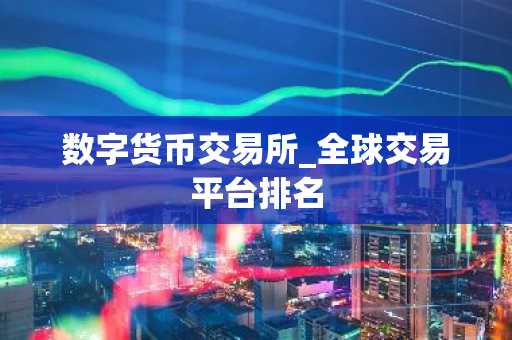 数字货币交易所_全球交易平台排名