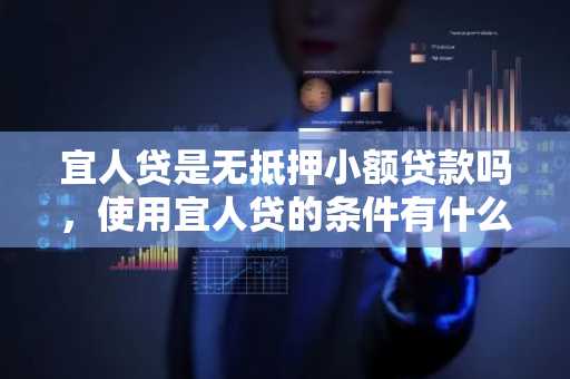 宜人贷是无抵押小额贷款吗，使用宜人贷的条件有什么？