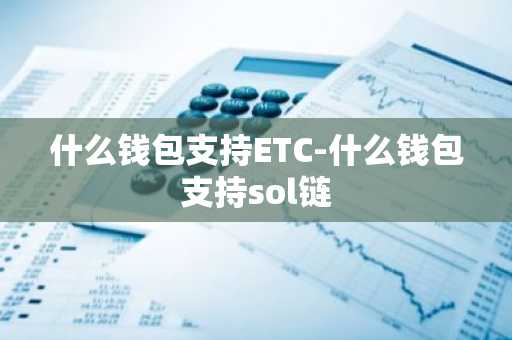 什么钱包支持ETC-什么钱包支持sol链