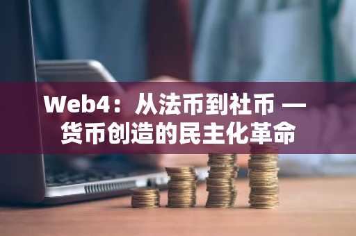 Web4：从法币到社币 — 货币创造的民主化革命