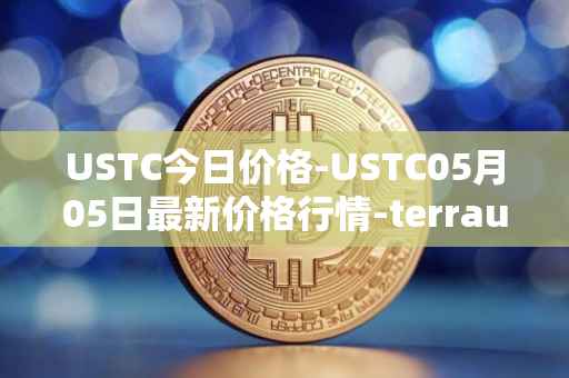 USTC今日价格-USTC05月05日最新价格行情-terrausd最新走势消息