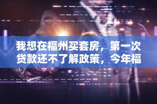 我想在福州买套房，第一次贷款还不了解政策，今年福州的住房公积金贷款申请条件是什么啊？