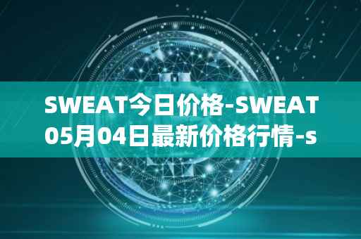 SWEAT今日价格-SWEAT05月04日最新价格行情-sweateconomy最新走势消息