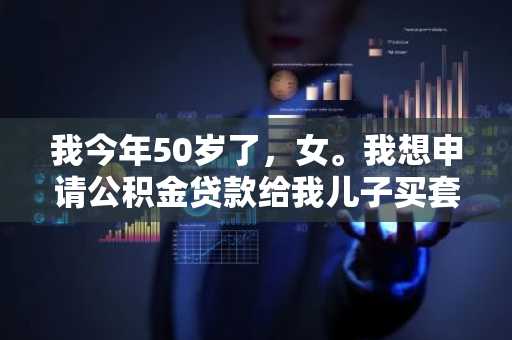 我今年50岁了，女。我想申请公积金贷款给我儿子买套房，我想问问我还能申请几年?