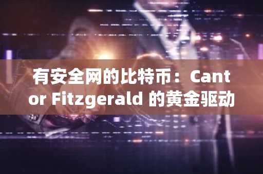 有安全网的比特币：Cantor Fitzgerald 的黄金驱动投资基金