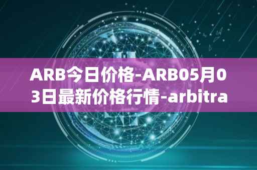 ARB今日价格-ARB05月03日最新价格行情-arbitrage最新走势消息