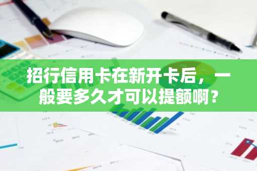 招行信用卡在新开卡后，一般要多久才可以提额啊？