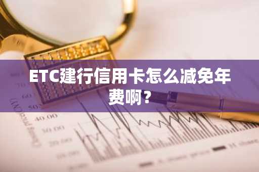 ETC建行信用卡怎么减免年费啊？