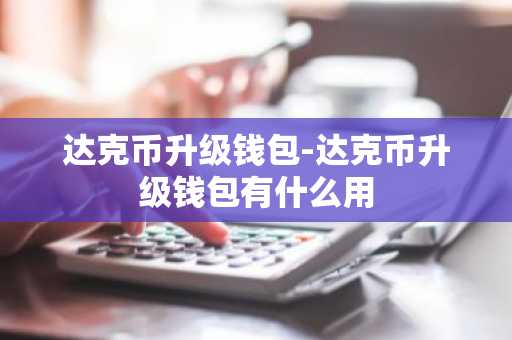 达克币升级钱包-达克币升级钱包有什么用