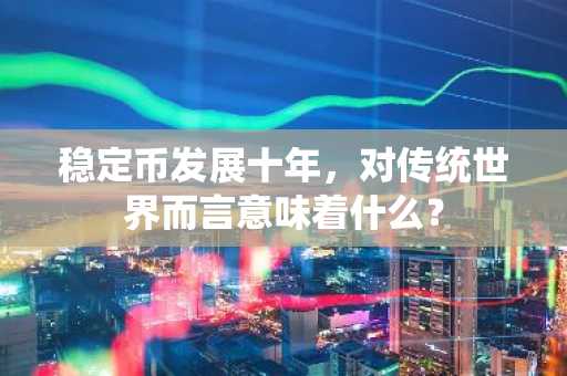 稳定币发展十年，对传统世界而言意味着什么？