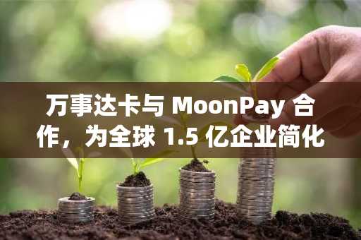 万事达卡与 MoonPay 合作，为全球 1.5 亿企业简化稳定币支付