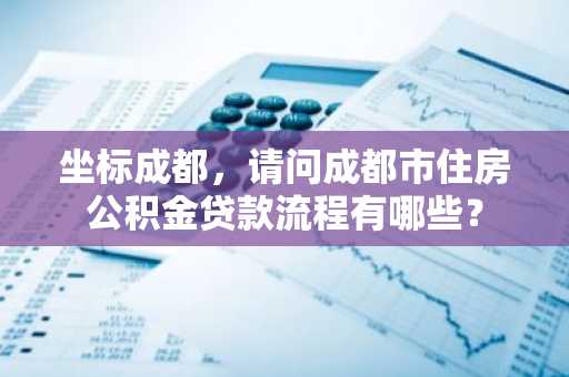 坐标成都，请问成都市住房公积金贷款流程有哪些？