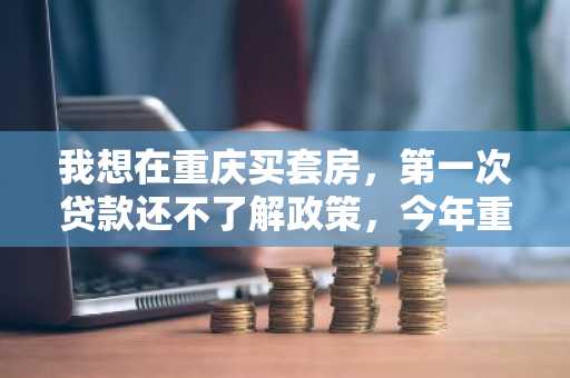 我想在重庆买套房，第一次贷款还不了解政策，今年重庆的住房公积金贷款条件是什么啊？