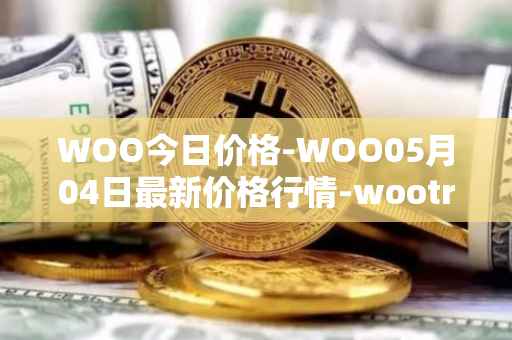 WOO今日价格-WOO05月04日最新价格行情-wootrade-network最新走势消息