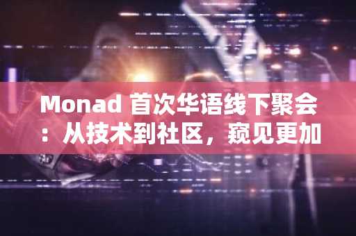 Monad 首次华语线下聚会：从技术到社区，窥见更加真实的Monad