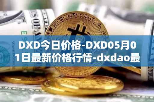 DXD今日价格-DXD05月01日最新价格行情-dxdao最新走势消息