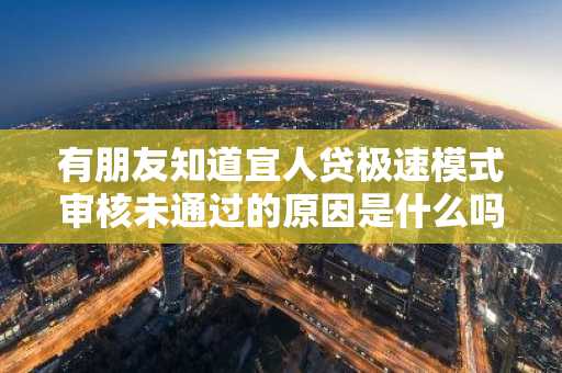 有朋友知道宜人贷极速模式审核未通过的原因是什么吗？
