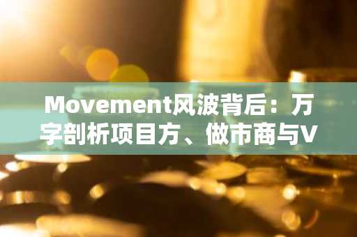 Movement风波背后：万字剖析项目方、做市商与VC的博弈与破局