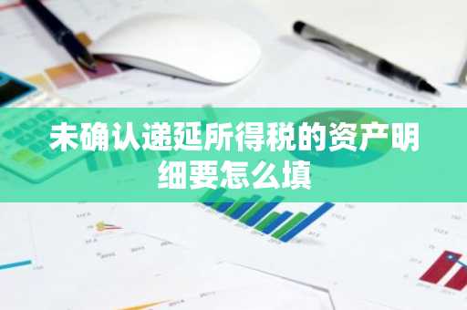 未确认递延所得税的资产明细要怎么填