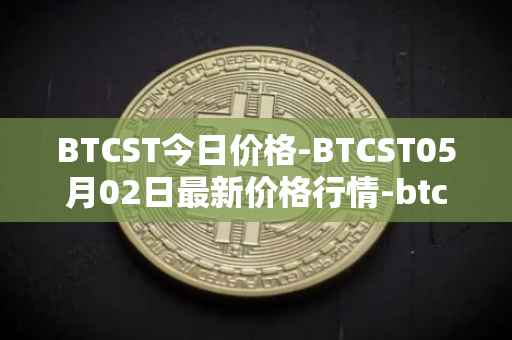 BTCST今日价格-BTCST05月02日最新价格行情-btc-standard-hashrate-token最新走势消息