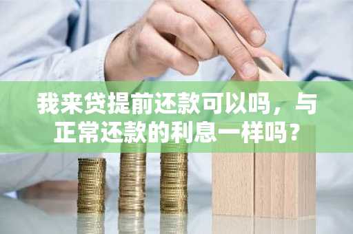 我来贷提前还款可以吗，与正常还款的利息一样吗？